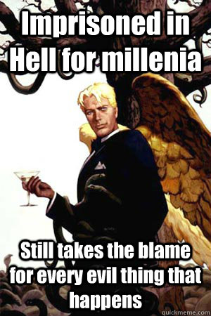 Imprisoned in Hell for millenia Still takes the blame for every evil thing that happens  Good Guy Lucifer