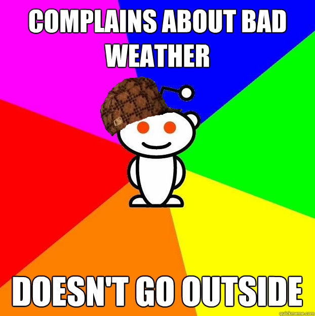 Complains about bad weather Doesn't go outside - Complains about bad weather Doesn't go outside  Scumbag Redditor