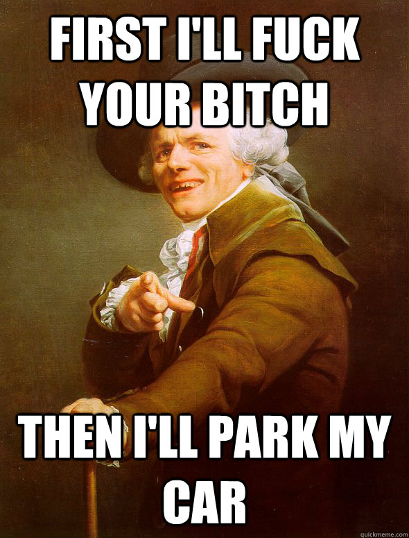 First I'll Fuck your Bitch Then I'll Park My Car  Joseph Ducreux