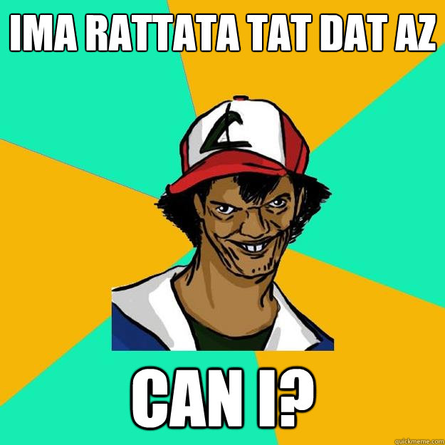 ima rattata tat dat az can i?  Ash Pedreiro