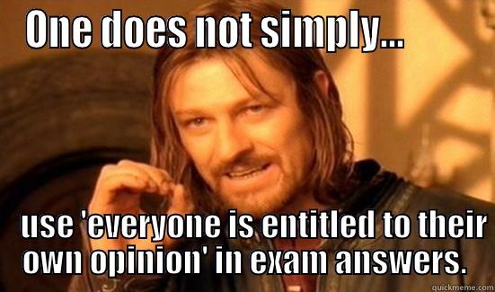 ONE DOES NOT SIMPLY...                                                                 USE 'EVERYONE IS ENTITLED TO THEIR OWN OPINION' IN EXAM ANSWERS. Boromir