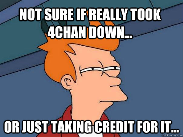 Not sure if really took 4chan down... or just taking credit for it... - Not sure if really took 4chan down... or just taking credit for it...  Futurama Fry