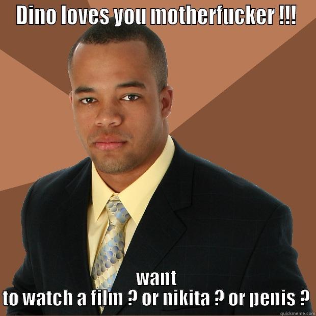 DINO LOVES YOU MOTHERFUCKER !!! WANT TO WATCH A FILM ? OR NIKITA ? OR PENIS ? Successful Black Man