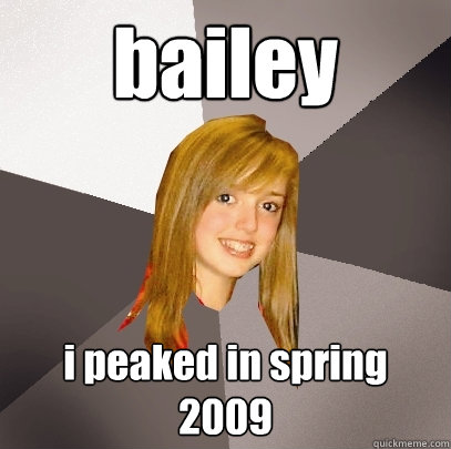 bailey i peaked in spring 2009 - bailey i peaked in spring 2009  Musically Oblivious 8th Grader