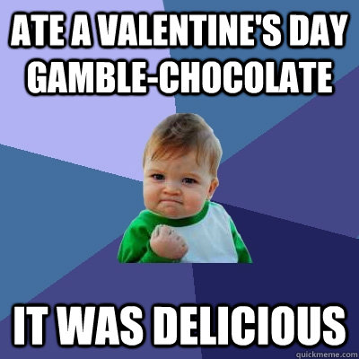 ate a valentine's day gamble-chocolate it was delicious  Success Kid