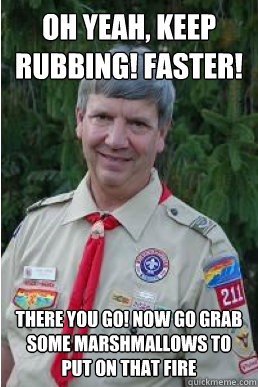 Oh yeah, keep rubbing! faster! there you go! now go grab some marshmallows to put on that fire  Harmless Scout Leader