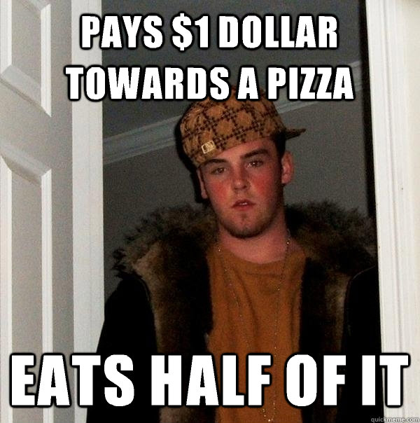 PAYS $1 DOLLAR TOWARDS A PIZZA EATS HALF OF IT  Scumbag Steve