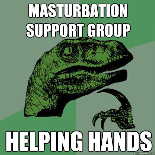 Masturbation
support group Helping hands  Philosoraptor