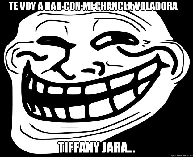 TE VOY A DAR CON MI CHANCLA VOLADORA TIFFANY JARA...  Trollface