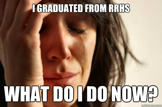 I Graduated from RRHS What do I do now?  First World Problems