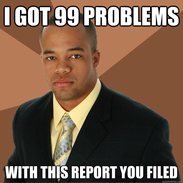 I got 99 problems with this report you filed - I got 99 problems with this report you filed  Successful Black Man