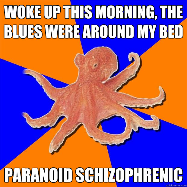 Woke up this morning, the blues were around my bed Paranoid schizophrenic  Online Diagnosis Octopus