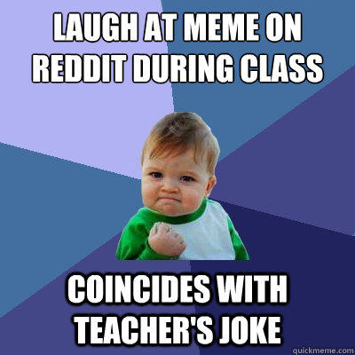 Laugh at meme on reddit during class coincides with teacher's joke - Laugh at meme on reddit during class coincides with teacher's joke  Success Kid