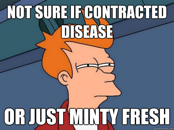 not sure if contracted disease  or just minty fresh  Futurama Fry