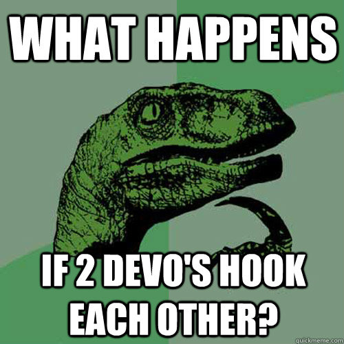 What Happens IF 2 Devo's hook each other? - What Happens IF 2 Devo's hook each other?  Philosoraptor