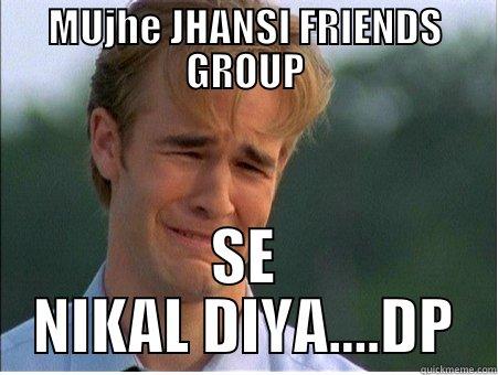 MUJHE JHANSI FRIENDS GROUP SE NIKAL DIYA....DP 1990s Problems