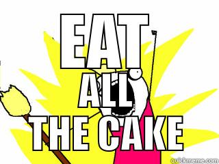 EAT ALL THE CAKE All The Things