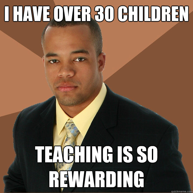 i have over 30 children teaching is so rewarding - i have over 30 children teaching is so rewarding  Successful Black Man