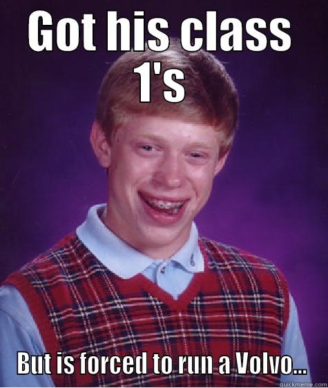 GOT HIS CLASS 1'S BUT IS FORCED TO RUN A VOLVO... Bad Luck Brian