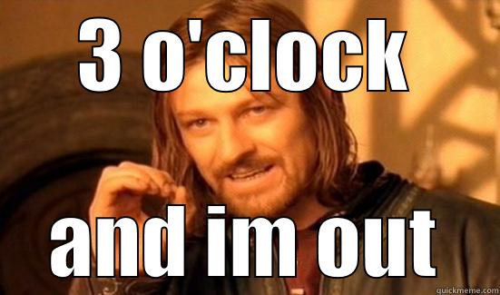 3 O'CLOCK AND IM OUT Boromir