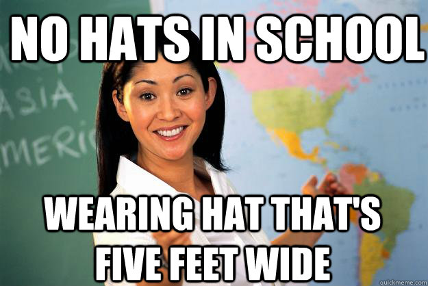 No hats in school wearing hat that's five feet wide - No hats in school wearing hat that's five feet wide  Unhelpful High School Teacher