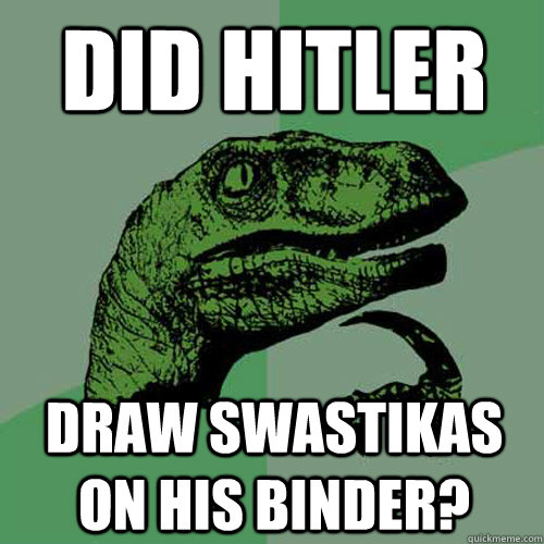 did Hitler draw swastikas on his binder?   Philosoraptor