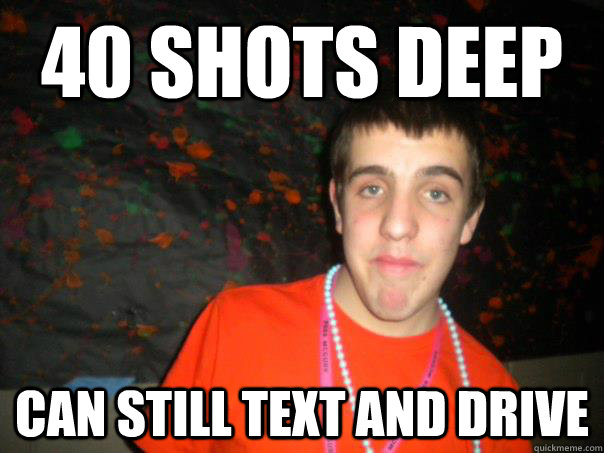 40 shots deep Can Still Text and Drive - 40 shots deep Can Still Text and Drive  new years jim