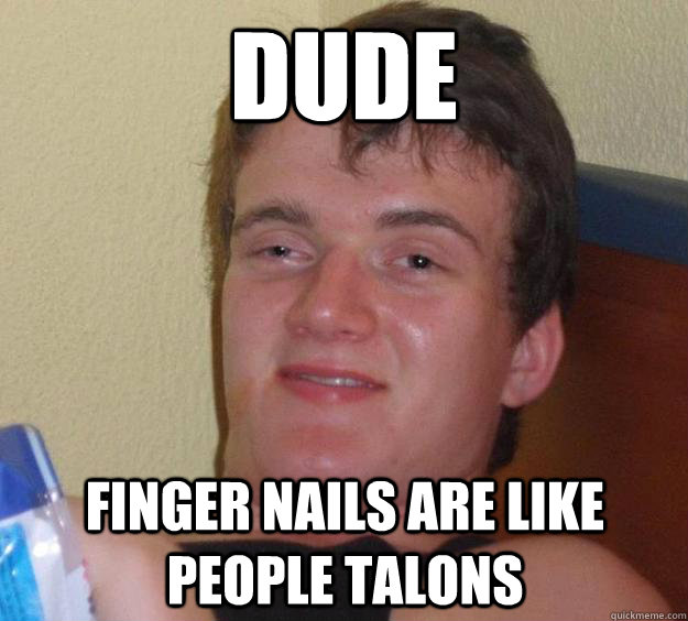 dude  finger nails are like people talons  10 Guy
