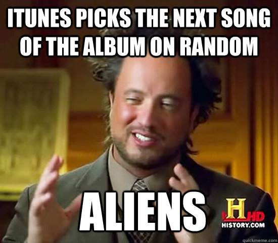 iTunes picks the next song of the album on random  Aliens  Ancient Aliens