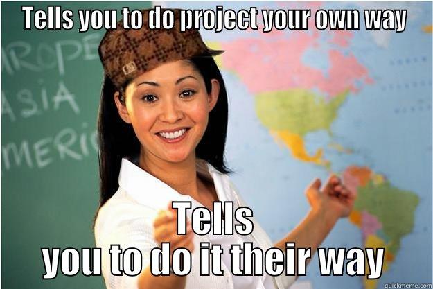 TELLS YOU TO DO PROJECT YOUR OWN WAY TELLS YOU TO DO IT THEIR WAY Scumbag Teacher