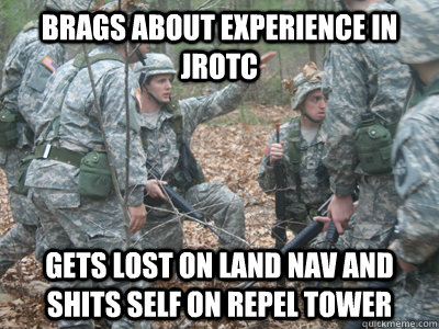 Brags about experience in JROTC  Gets lost on Land Nav and shits self on repel tower  ROTC Ronnie