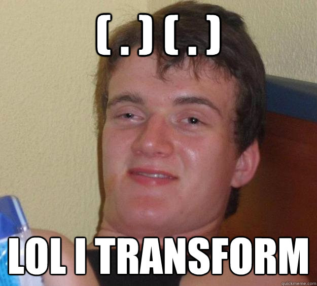 ( . ) ( . ) LOL I TRANSFORM  10 Guy