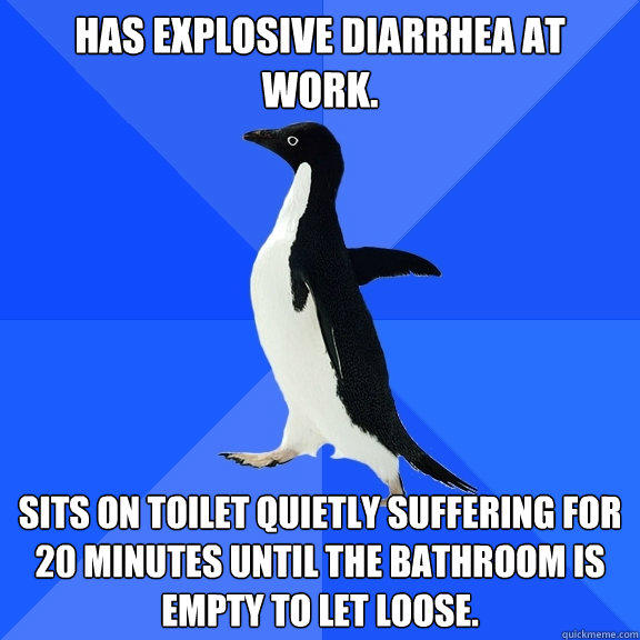 Has explosive diarrhea at work. Sits on toilet quietly suffering for 20 minutes until the bathroom is empty to let loose. - Has explosive diarrhea at work. Sits on toilet quietly suffering for 20 minutes until the bathroom is empty to let loose.  Socially Awkward Penguin