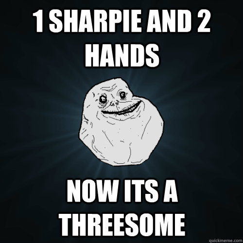 1 sharpie and 2 hands now its a threesome  Forever Alone