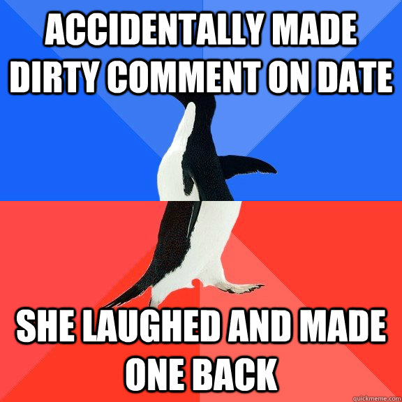 Accidentally made dirty comment on date She laughed and made one back  Socially Awkward Awesome Penguin