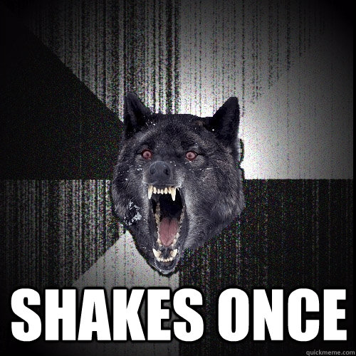  shakes once  Insanity Wolf