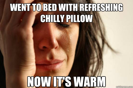 went to bed with refreshing chilly pillow now it's warm  First World Problems