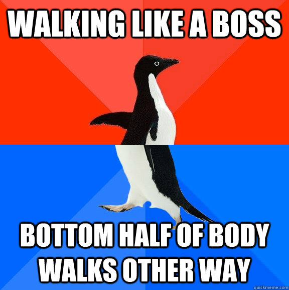 Walking like a boss bottom half of body walks other way - Walking like a boss bottom half of body walks other way  Socially Awesome Awkward Penguin