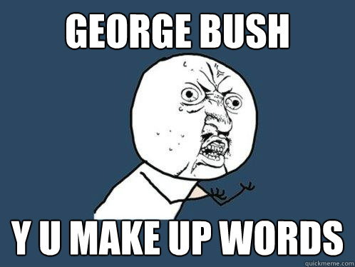 george bush y u make up words  Y U No