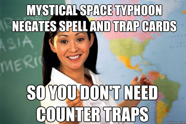 mystical space typhoon negates spell and trap cards so you don't need counter traps  Unhelpful High School Teacher