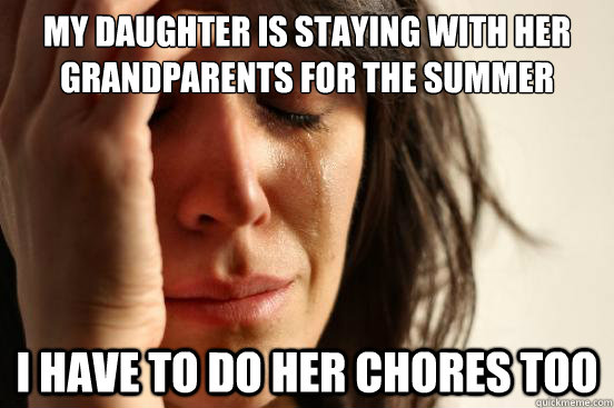 My daughter is staying with her grandparents for the summer i have to do her chores too  First World Problems