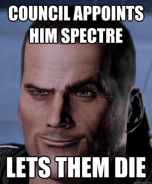 Council appoints him spectre lets them die  Scumbag shepard