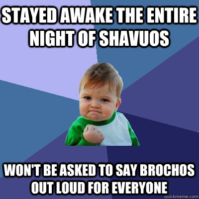 Stayed awake the entire night of Shavuos Won't be asked to say brochos out loud for everyone  Success Kid