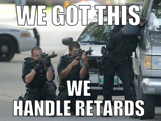 WE GOT THIS WE HANDLE RETARDS Misc