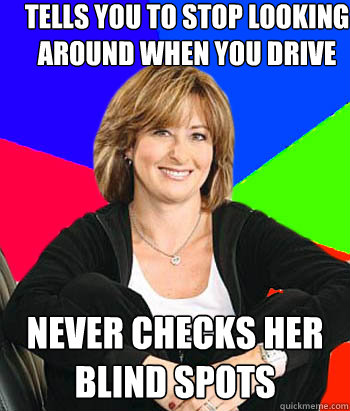 tells you to stop looking around when you drive never checks her blind spots  Sheltering Suburban Mom