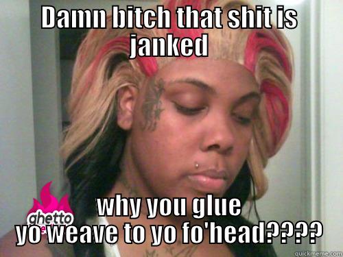 DAMN BITCH THAT SHIT IS JANKED WHY YOU GLUE YO WEAVE TO YO FO'HEAD???? Misc