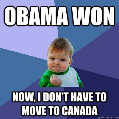 Obama won Now, I don't have to move to Canada  Success Kid