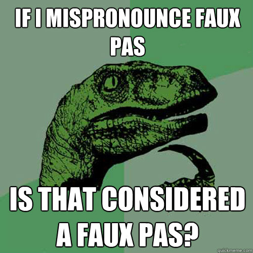 If I mispronounce faux pas Is that considered a faux pas? - If I mispronounce faux pas Is that considered a faux pas?  Philosoraptor