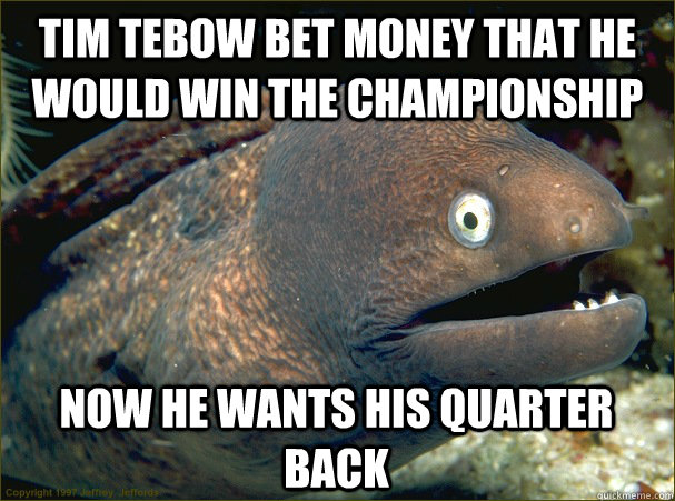 tim Tebow bet money that he would win the championship now he wants his quarter back  Bad Joke Eel