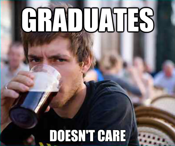 Graduates Doesn't care  Lazy College Senior